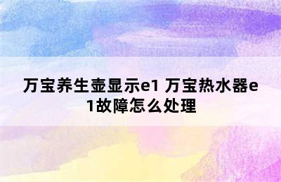 万宝养生壶显示e1 万宝热水器e1故障怎么处理